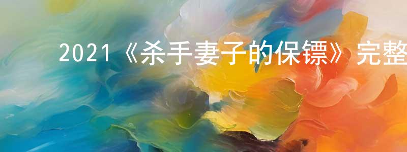 陈志乐的动漫综艺大全,2021《杀手妻子的保镖》完整版电影/在线观看/百度云-美剧天堂